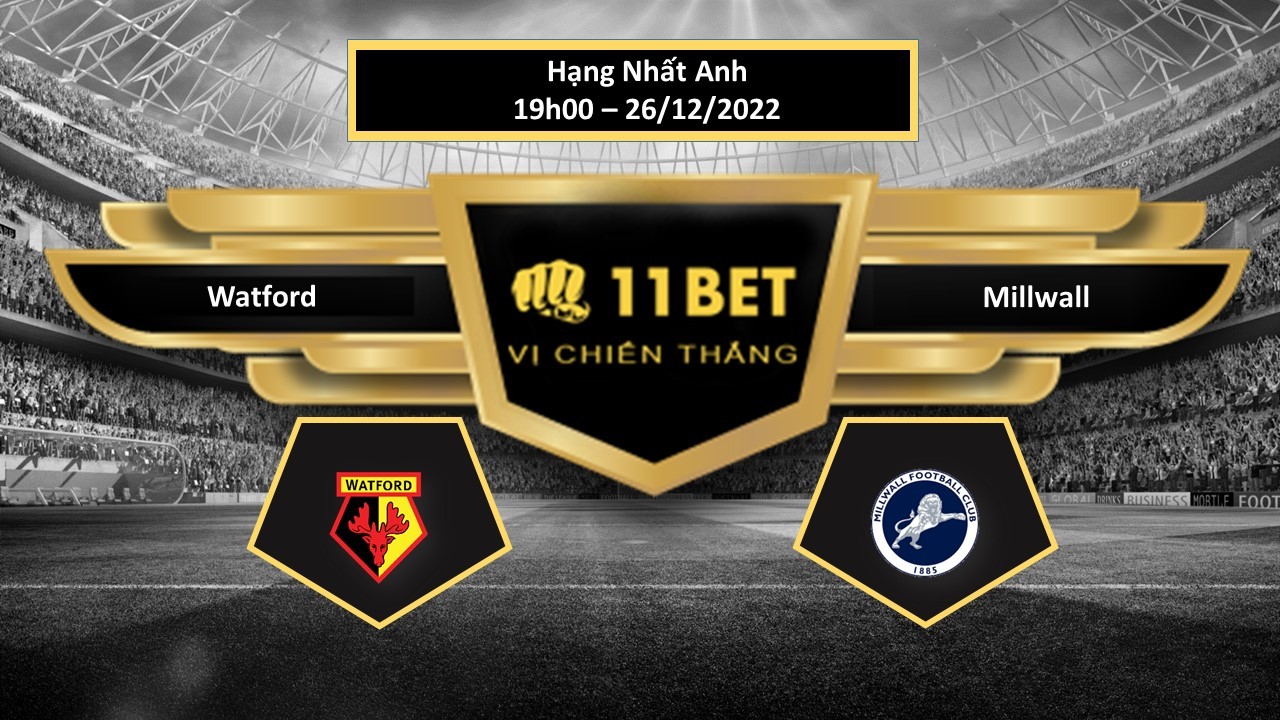 11BET Tip bóng đá Watford vs Millwall, hôm nay 26/12/2022