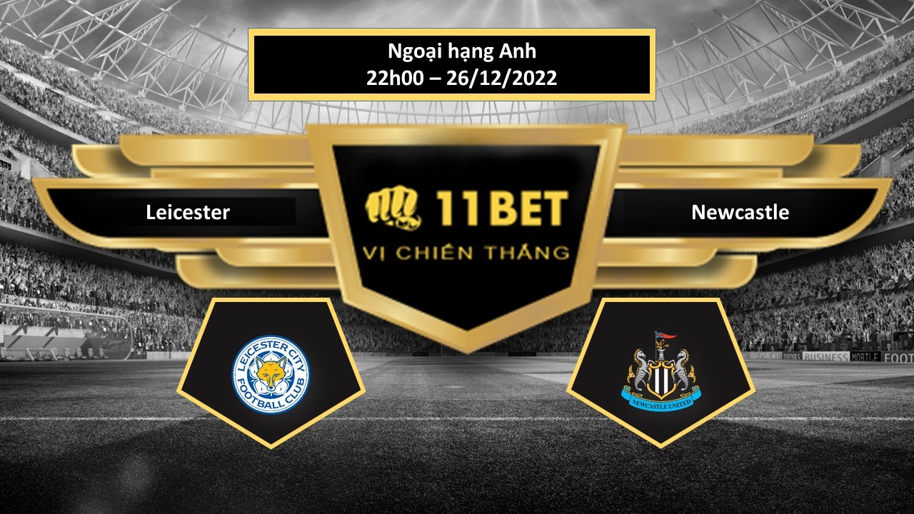 11BET Tip bóng đá Leicester vs Newcastle , hôm nay 26/12/2022