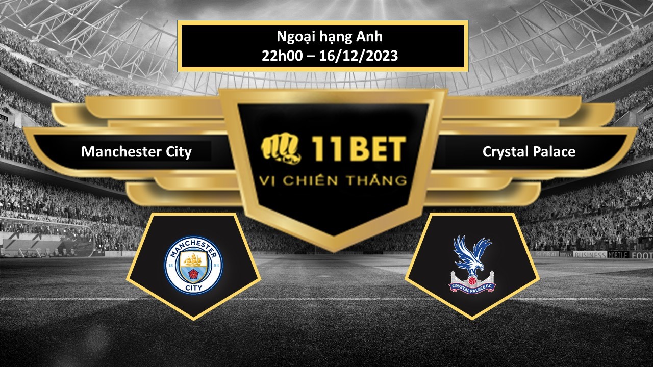 11BET Tip bóng đá Manchester City vs Crystal Palace, hôm nay 16/12/2023