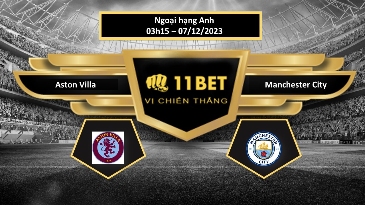 11BET Tip bóng đá Aston Villa vs Manchester City, hôm nay 07/12/2023