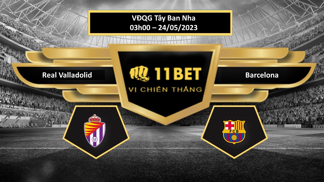 11BET Tip bóng đá  Real Valladolid vs Barcelona, hôm nay 24/05/2023