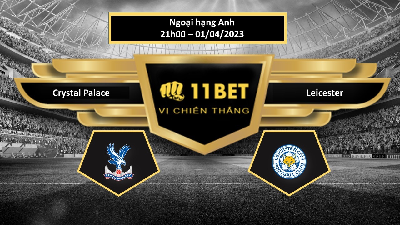 11BET Tip bóng đá Crystal Palace vs Leicester, hôm nay 01/04/2023