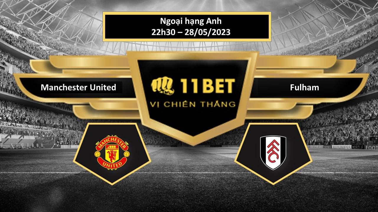 11BET Tip bóng đá   Manchester United vs Fulham, hôm nay 28/05/2023