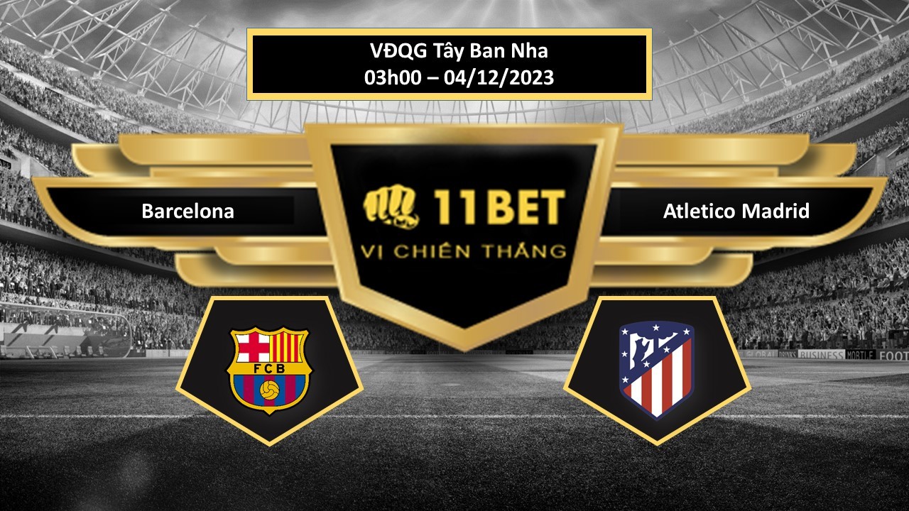 11BET Tip bóng đá Barcelona vs Atletico Madrid, hôm nay 04/12/2023