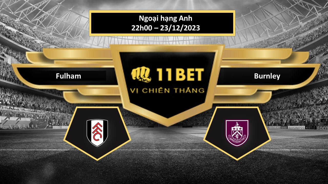 11BET Tip bóng đá   Fulham vs Burnley, hôm nay 23/12/2023