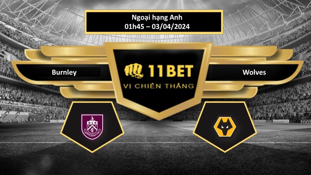 11BET Tip bóng đá Burnley vs Wolves, hôm nay 03/04/2024